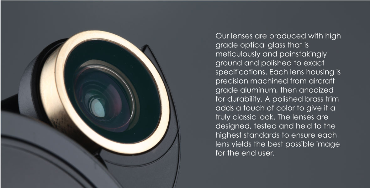 Revolver Lens Kit for iPhone 7: Our lenses are produced with high grade optical glass that is meticulously and painstakingly ground and polished to exact specifications. Each lens housing is precision machined from aircraft grade aluminum, then anodized for durability. A polished brass trim adds a touch of color to give it a truly classic look. The lenses are designed, tested and held to the highest standards to ensure each lens yields the best possible image for the end user.